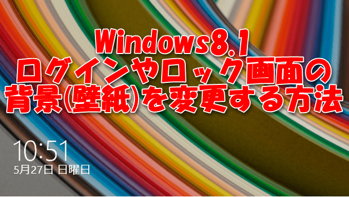 Windows8.1】ログインやロック画面の背景(壁紙)を変更する方法  主に 